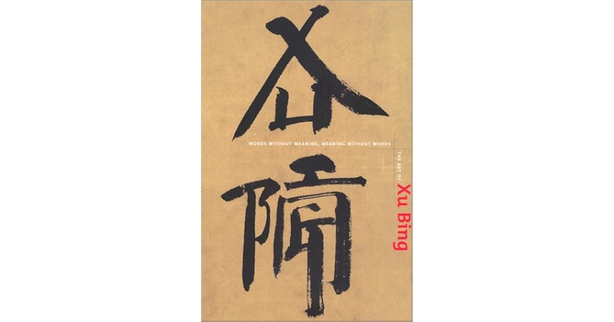 The Art of Xu Bing Words Without Meaning, Meaning Without Words by