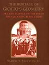 The Heritage of Giotto's Geometry: Art and Science on the Eve of Scientific Revolution The Heritage of Giotto's Geometry: Art and Science on the Eve of Scientific Revolution