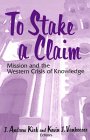 To Stake a Claim: Mission and the Western Crisis of Knowledge To Stake a Claim: Mission and the Western Crisis of Knowledge