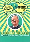 The Rants, Raves and Thoughts of Slobodan Milosevic: The Dictator in His Own Words and Those of Others