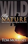 Wild by Nature: True Stories of Adventure and Faith Wild by Nature: True Stories of Adventure and Faith