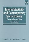 Intersubjectivity and Contemporary Social Theory: The Everyday As Critique (Avebury Series in Philosophy)
