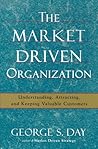 The Market Driven Organization: Understanding, Attracting, and Keeping Valuable Customers
