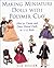 Making Miniature Dolls with Polymer Clay: How to Create and Dress Period Dolls in 1/12 Scale