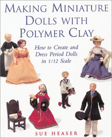 Making Miniature Dolls with Polymer Clay: How to Create and Dress Period Dolls in 1/12 Scale (Paperback)