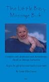 The Little Baby Massage Book: Complete With Acupressure and Aromatherapy Hands-On Massage Instruction to Give the Gift of Love and Touch to Your Baby