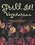 Grill It! Vegetarian * More Than 90 Recipes To Sear, Sizzle, and Savor