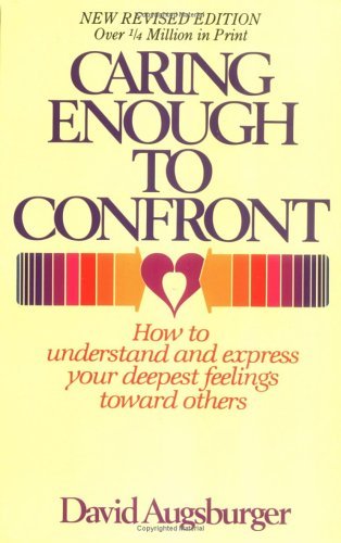 Caring Enough to Confront: How to Understand and Express Your Deepest Feelings Toward Others