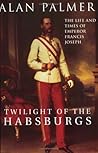 Twilight of the Habsburgs by Alan Warwick Palmer