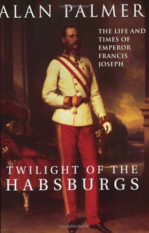 Twilight of the Habsburgs: The Life and Times of Emperor Francis Joseph