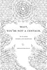Wait, You're Not a Centaur: 50-50 Word Stories and Drawings Wait, You're Not a Centaur: 50-50 Word Stories and Drawings