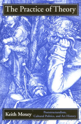 The Practice of Theory: Poststructuralism, Cultural Politics, and Art History (Paperback)