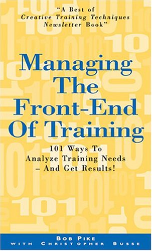 Managing the Front-End of Training: 101 Ways to Analyze Training Needs - and Get Results (Paperback)
