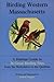 Birding Western Massachusetts: A Habitat Guide to 26 Great Birding Sites from the Berkshires to the Quabbin