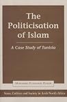 The Politicisation Of Islam: A Case Study Of Tunisia (State, Culture, and Society in Arab North Africa) The Politicisation Of Islam: A Case Study Of Tunisia (State, Culture, and Society in Arab North Africa)