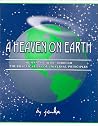A Heaven on Earth : Human Alchemy Through the Practical Use of Universal Principles A Heaven on Earth : Human Alchemy Through the Practical Use of Universal Principles
