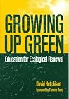 Growing Up Green: Education for Ecological Renewal Growing Up Green: Education for Ecological Renewal