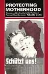 Protecting Motherhood: Women and the Family in the Politics of Postwar West Germany Protecting Motherhood: Women and the Family in the Politics of Postwar West Germany