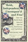 Bold, Independent, Unconquer'd and Free: How the Scots Made America Safe for Liberty, Democracy and Capitalism Bold, Independent, Unconquer'd and Free: How the Scots Made America Safe for Liberty, Democracy and Capitalism
