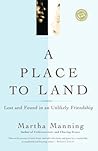 A Place to Land: Lost and Found in an Unlikely Friendship A Place to Land: Lost and Found in an Unlikely Friendship