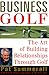 Business Golf: The Art of Building Relationships Through Golf