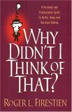 Why Didn't I Think of That?: A Guide to Better Ideas and Decision Making: A Fable