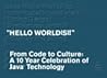 Hello World(s)!: From Code to Culture: A 10 Year Celebration of Java Technology