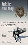 The Pagan Tribes of Borneo: A Description of Their Physical, Moral and Intellectual Condition with Some Discussion of Their Ethnic Relations