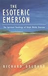 The Esoteric Emerson: The Spiritual Teachings of Ralph Waldo Emerson The Esoteric Emerson: The Spiritual Teachings of Ralph Waldo Emerson