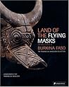 Land of the Flying Masks: Art & Culture in Burkina Faso, the Thomas G. B. Wheellock Collection Land of the Flying Masks: Art & Culture in Burkina Faso, the Thomas G. B. Wheellock Collection