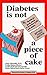 Diabetes is not a Piece of Cake: Revised Third Edition: Prescribed for Family, Friends and Coworkers of Folks with Diabetes