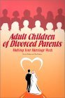Adult Children of Divorced Parents: Making Your Marriage Work Adult Children of Divorced Parents: Making Your Marriage Work