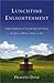 Lunchtime Enlightenment: Modern Meditations to Free the Mind and Unleash the Spirit - at Work, at Home, at Play