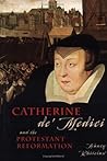 Catherine De' Medici: And The Protestant Reformation