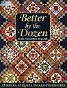 Better by the Dozen: 12 Blocks, 12 Quilts, Endless Possibilities