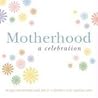 Motherhood: A Celebration