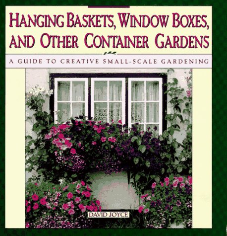 Hanging Baskets, Window Boxes, And Other Container Gardens: A Guide To Creative Small-Scale Gardening (Hardcover)