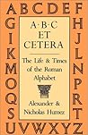 ABC Et Cetera: The Life & Times of the Roman Alphabet ABC Et Cetera: The Life & Times of the Roman Alphabet