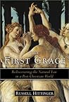 The First Grace: Rediscovering the Natural Law in the Post-Christian World The First Grace: Rediscovering the Natural Law in the Post-Christian World