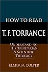 How to Read T.F. Torrance: Understanding His Trinitarian & Scientific Theology