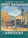 Ghost Railroads of Kentucky by Elmer G. Sulzer