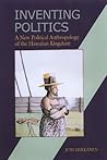 Inventing Politics: A New Political Anthropology of the Hawaiian Kingdom Inventing Politics: A New Political Anthropology of the Hawaiian Kingdom