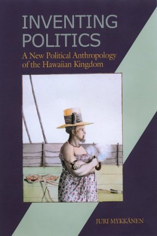 Inventing Politics: A New Political Anthropology of the Hawaiian Kingdom (Hardcover)