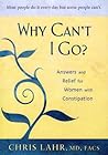 Why Cant I Go?: Answers And Relief For Women With Constipation