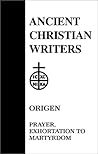 Origen: Prayer, Exhortation to Martyrdom Origen: Prayer, Exhortation to Martyrdom