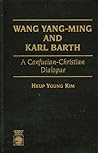 Wang Yang-ming and Karl Barth: A Confucian-Christian Dialogue Wang Yang-ming and Karl Barth: A Confucian-Christian Dialogue