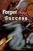 Forget For Success: Walking Away From Outdated, Counterproductive Beliefs