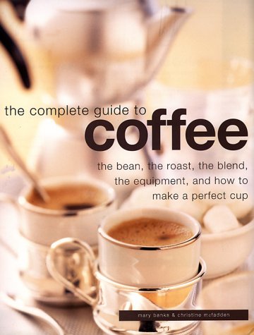 Complete Guide to Coffee: The Bean, the Roast, the Blend, the Equipment, and How to Make a Perfect Cup (Hardcover)