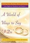 A World of Ways to Say "I Do" : Unique Vows, Readings, and Poems to Make Your Wedding Day Your Own