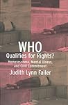 Who Qualifies for Rights?: Homelessness, Mental Illness, and Civil Commitment Who Qualifies for Rights?: Homelessness, Mental Illness, and Civil Commitment